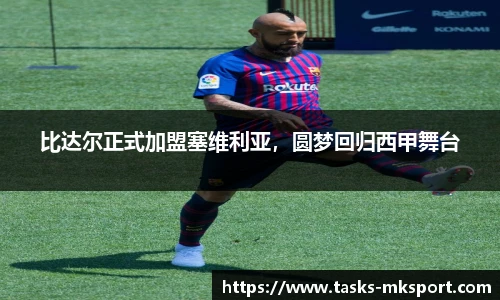 比达尔正式加盟塞维利亚，圆梦回归西甲舞台