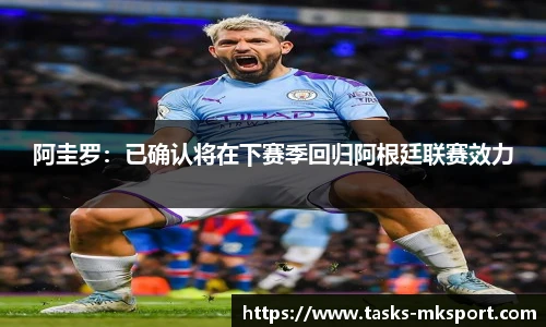 阿圭罗：已确认将在下赛季回归阿根廷联赛效力