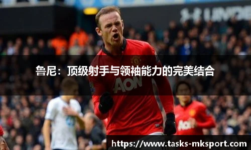 鲁尼：顶级射手与领袖能力的完美结合