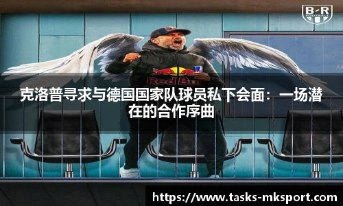 克洛普寻求与德国国家队球员私下会面：一场潜在的合作序曲