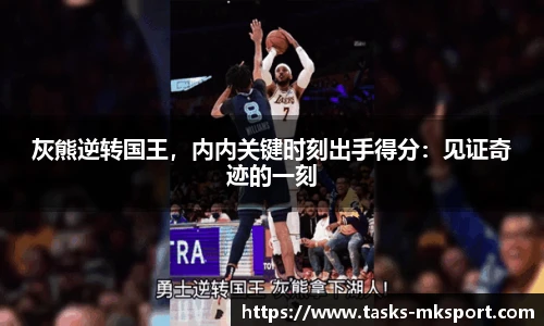 灰熊逆转国王，内内关键时刻出手得分：见证奇迹的一刻