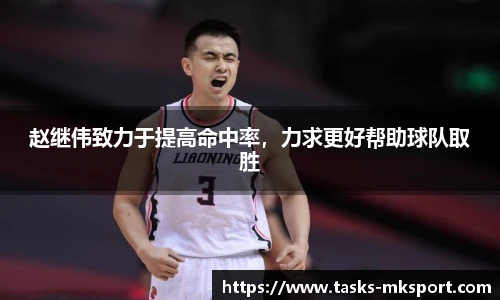 赵继伟致力于提高命中率，力求更好帮助球队取胜