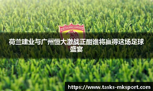 荷兰建业与广州恒大激战正酣谁将赢得这场足球盛宴