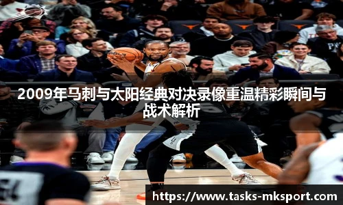 2009年马刺与太阳经典对决录像重温精彩瞬间与战术解析
