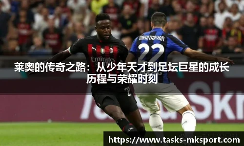 莱奥的传奇之路：从少年天才到足坛巨星的成长历程与荣耀时刻