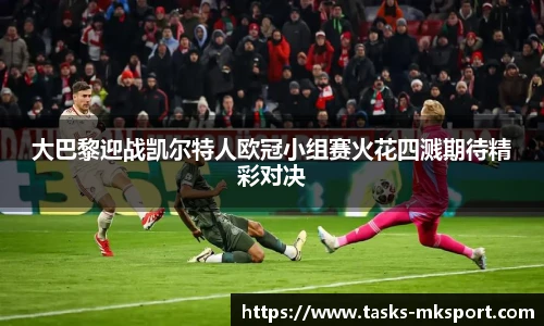 大巴黎迎战凯尔特人欧冠小组赛火花四溅期待精彩对决