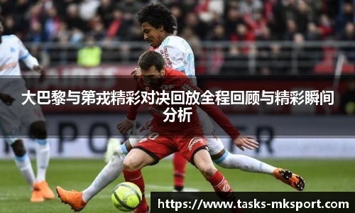 大巴黎与第戎精彩对决回放全程回顾与精彩瞬间分析