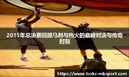 2015年总决赛回顾马刺与热火的巅峰对决与传奇时刻