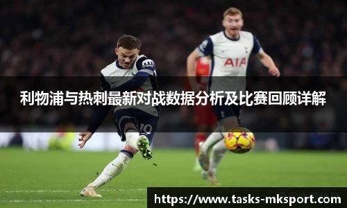 利物浦与热刺最新对战数据分析及比赛回顾详解