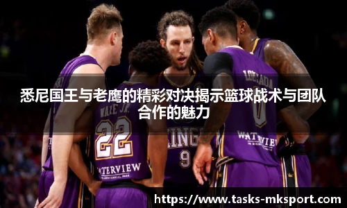 悉尼国王与老鹰的精彩对决揭示篮球战术与团队合作的魅力
