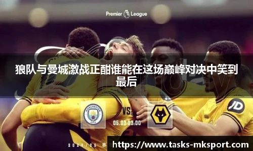 狼队与曼城激战正酣谁能在这场巅峰对决中笑到最后